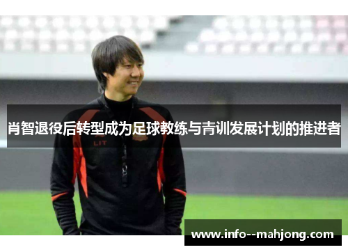 肖智退役后转型成为足球教练与青训发展计划的推进者 肖智退役后转型成为足球教练与青训发展计划的推进者