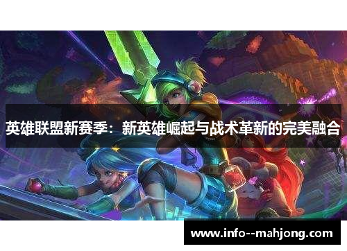 英雄联盟新赛季:新英雄崛起与战术革新的完美融合 英雄联盟新赛季:新英雄崛起与战术革新的完美融合