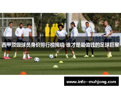 西甲顶级球员身价排行榜揭晓 谁才是最值钱的足球巨星 西甲顶级球员身价排行榜揭晓 谁才是最值钱的足球巨星