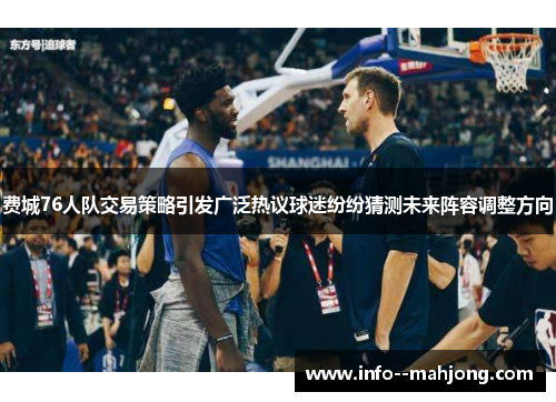 费城76人队交易策略引发广泛热议球迷纷纷猜测未来阵容调整方向 费城76人队交易策略引发广泛热议球迷纷纷猜测未来阵容调整方向
