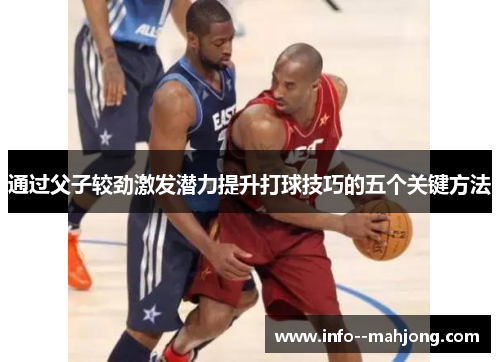 通过父子较劲激发潜力提升打球技巧的五个关键方法 通过父子较劲激发潜力提升打球技巧的五个关键方法