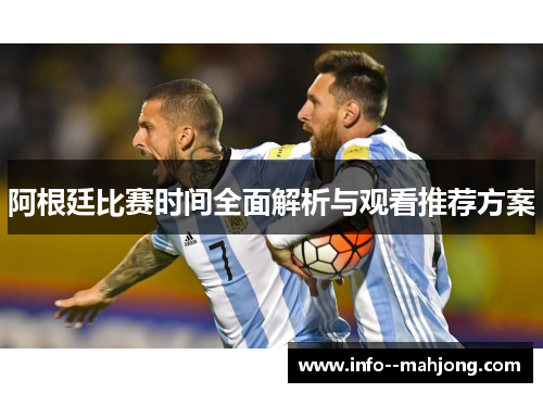 阿根廷比赛时间全面解析与观看推荐方案 阿根廷比赛时间全面解析与观看推荐方案