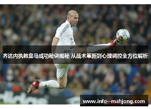 齐达内执教皇马成功秘诀揭秘 从战术革新到心理调控全方位解析 齐达内执教皇马成功秘诀揭秘 从战术革新到心理调控全方位解析
