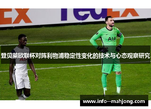 登贝莱欧联杯对阵利物浦稳定性变化的技术与心态观察研究 登贝莱欧联杯对阵利物浦稳定性变化的技术与心态观察研究