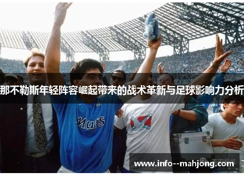那不勒斯年轻阵容崛起带来的战术革新与足球影响力分析 那不勒斯年轻阵容崛起带来的战术革新与足球影响力分析