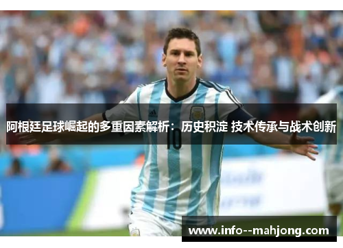 阿根廷足球崛起的多重因素解析：历史积淀 技术传承与战术创新