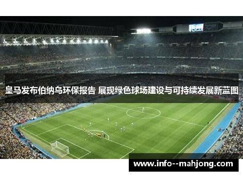 皇马发布伯纳乌环保报告 展现绿色球场建设与可持续发展新蓝图 皇马发布伯纳乌环保报告 展现绿色球场建设与可持续发展新蓝图