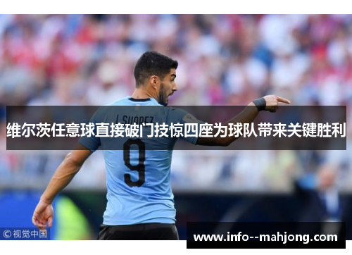 维尔茨任意球直接破门技惊四座为球队带来关键胜利 维尔茨任意球直接破门技惊四座为球队带来关键胜利