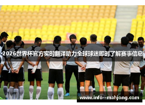 2026世界杯官方实时翻译助力全球球迷即时了解赛事信息