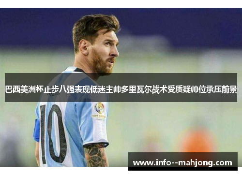 巴西美洲杯止步八强表现低迷主帅多里瓦尔战术受质疑帅位承压前景